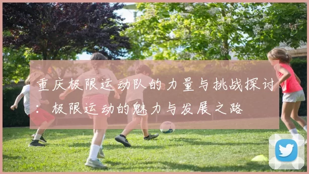 重庆极限运动队的力量与挑战探讨：极限运动的魅力与发展之路