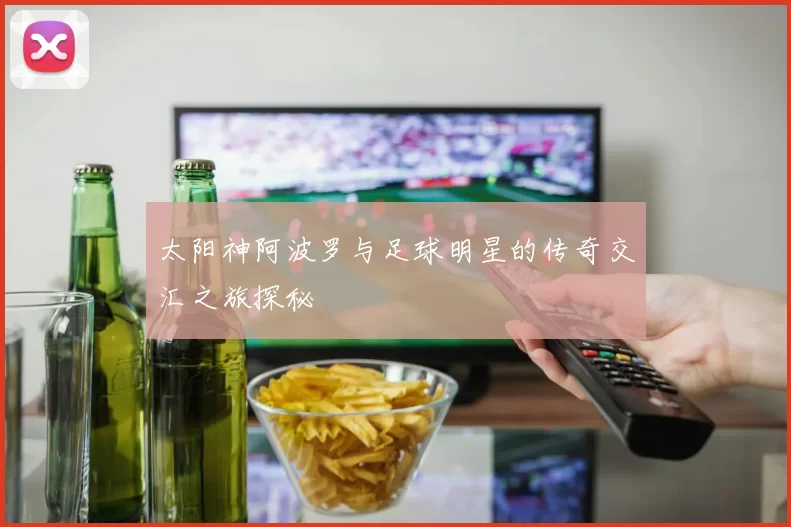 太阳神阿波罗与足球明星的传奇交汇之旅探秘