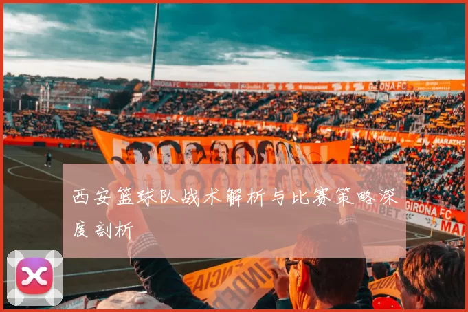 西安篮球队战术解析与比赛策略深度剖析