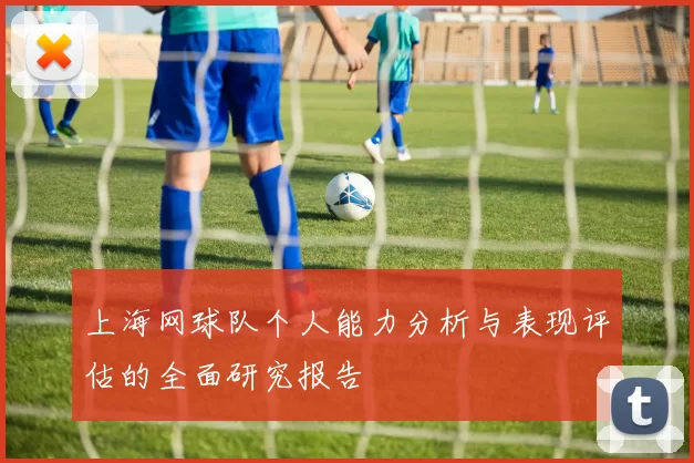 上海网球队个人能力分析与表现评估的全面研究报告