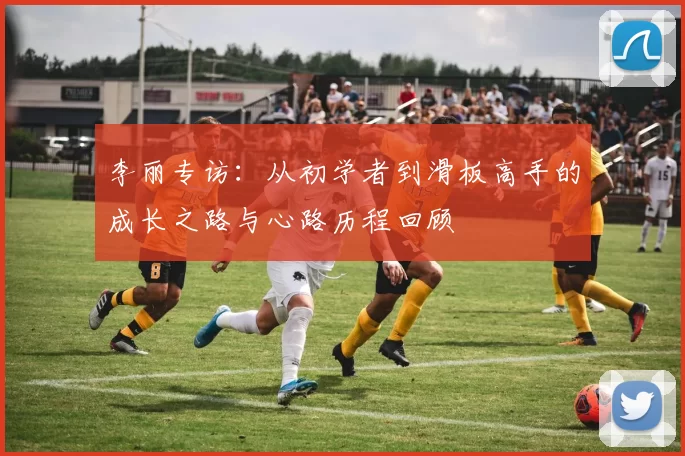 李丽专访：从初学者到滑板高手的成长之路与心路历程回顾